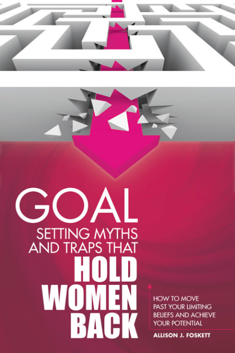 Cover image for book Goal Setting Myths and Traps that Hold Women Back: How to Move Past Your Limiting Beliefs and Achieve Your Potential