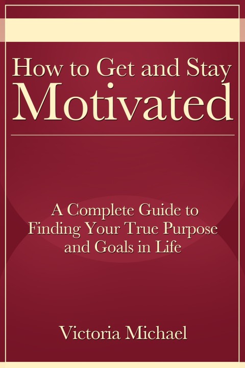 Cover image for book How to Get and Stay Motivated: A Complete Guide to Finding Your True Purpose and Goals in Life