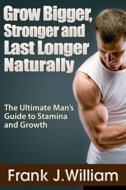 Cover image for book Grow Bigger, Stronger and Last Longer Naturally: The Ultimate Man's Guide to Stamina and Growth