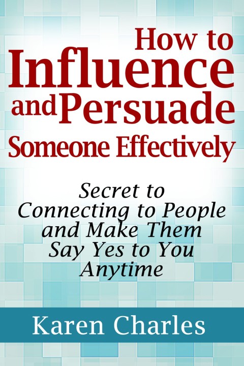 Cover image for book How to Influence and Persuade Someone Effectively: Secret to Connecting to People and Make Them Say Yes to You Anytime