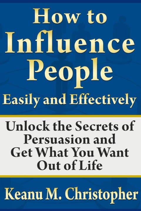 Cover image for book How to Influence People Easily and Effectively: Unlock the Secrets of Persuasion and Get What You Want Out of Life