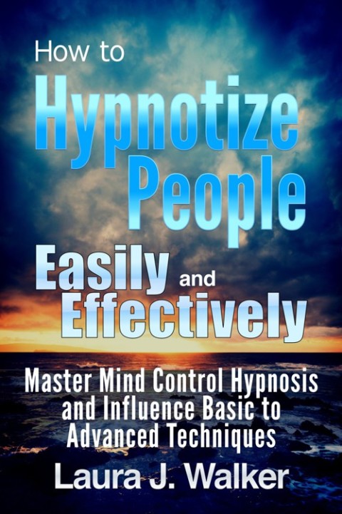 Cover image for book How to Hypnotize People Easily and Effectively: Master Mind Control Hypnosis and Influence Basic to Advanced Techniques