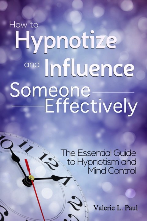 Cover image for book How to Hypnotize and Influence Someone Effectively: The Essential Guide to Hypnotism and Mind Control