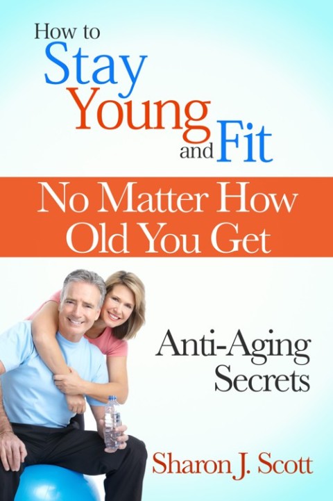 Cover image for book How to Stay Young and Fit No Matter How Old You Get: Anti-Aging Secrets