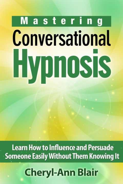 Cover image for book Mastering Conversational Hypnosis: Learn How to Influence and Persuade Someone Easily Without Them Knowing It