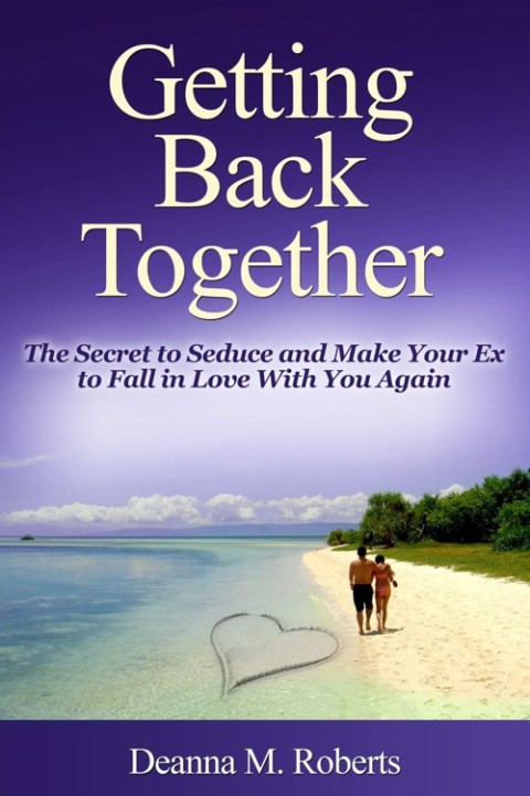 Cover image for book Getting Back Together: The Secret to Seduce and Make Your Ex to Fall in Love With You Again