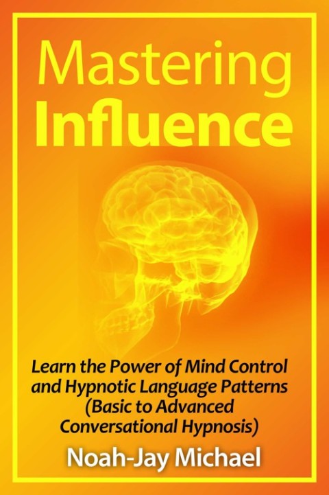 Cover image for book Mastering Influence: Learn the Power of Mind Control and Hypnotic Language Patterns (Basic to Advanced Conversational Hypnosis)