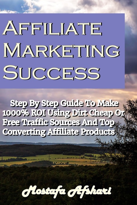 Cover image for book Affiliate Marketing Success-Step By Step Guide to Make 1000% ROI Using Dirt Cheap or Free Traffic Sources and Top Converting Affiliate Products