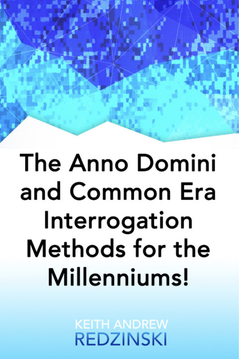 Cover image for book The Anno Domini and Common Era Interrogation Methods for the Millenniums!