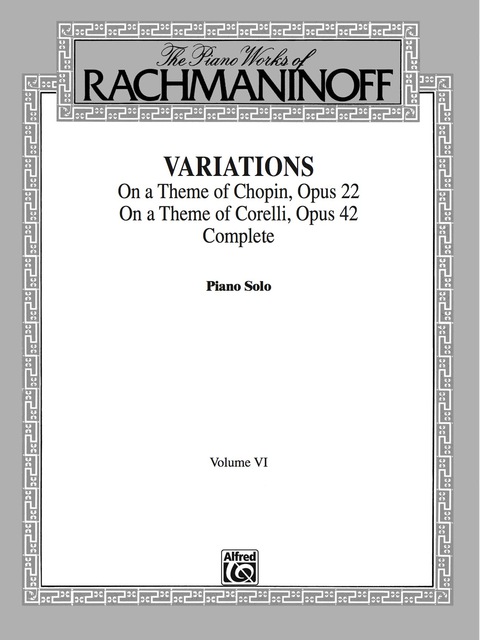 Cover image for book The Piano Works of Rachmaninoff, Volume VI: Variations on a Theme of Chopin, Op. 22, and Variations on a Theme of Corelli, Op. 42: For Advanced Piano