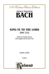 Cover image: Sing Ye to the Lord (Singet dem Herrn), BWV 225: Motet for SSAATTBB divisi Double Chorus with English and German Text (Choral Score) 1st edition 9780769244945