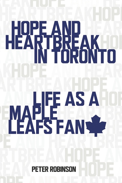 Hope and Heartbreak in Toronto Life as a Maple Leafs Fan