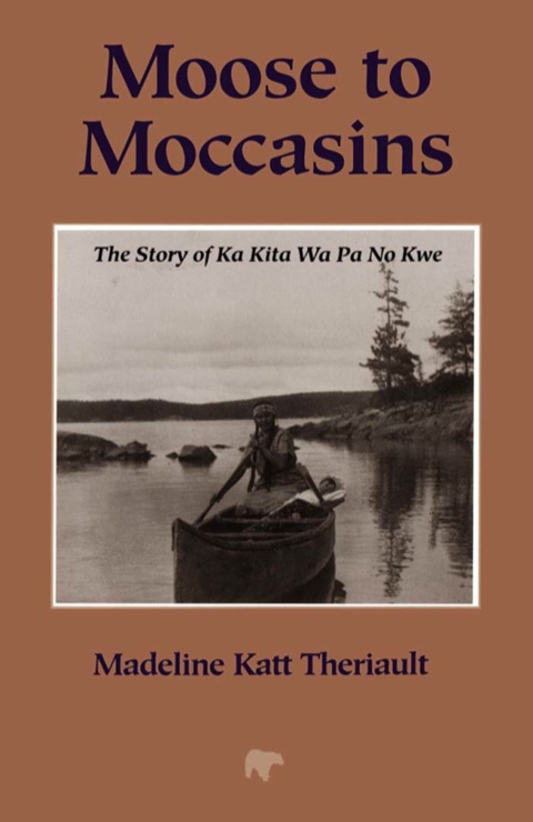 Moose to Moccasins The Story of Ka Kita Wa Pa No Kwe