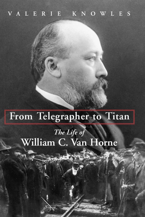 From Telegrapher to Titan The Life of William C. Van Horne