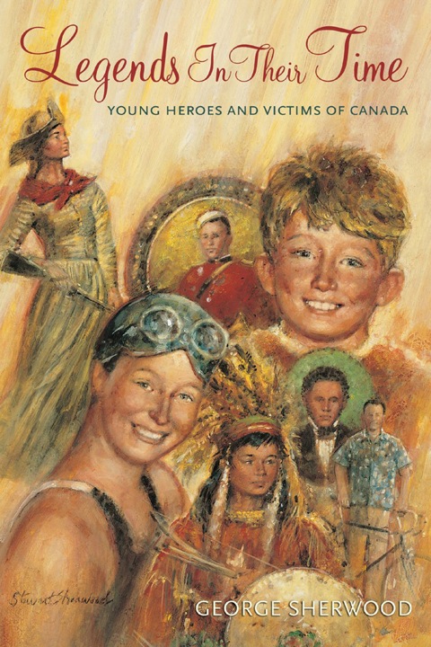Legends In Their Time Young Heroes and Victims of Canada
