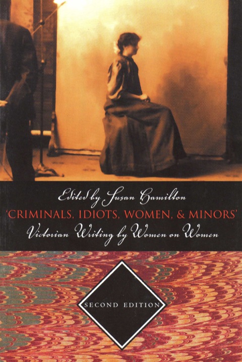Criminals, Idiots, Women, \u0026 Minors: Victorian Writing By Women On Women 