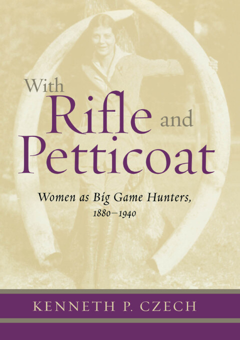 With Rifle & Petticoat Women as Big Game Hunters, 1880-1940