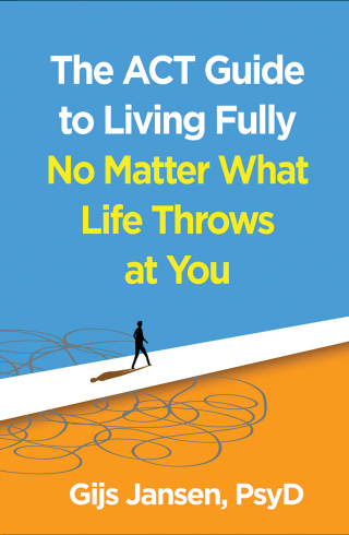 The ACT Guide to Living Fully No Matter What Life Throws at You