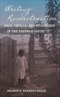 Cover image: Writing Reconstruction: Race, Gender, and Citizenship in the Postwar South 9781469621074
