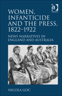 Cover image: Women, Infanticide and the Press, 1822–1922: News Narratives in England and Australia 9781409406044