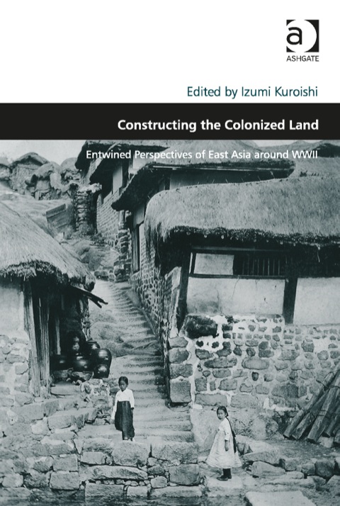 Cover image for book Constructing the Colonized Land: Entwined Perspectives of East Asia around WWII