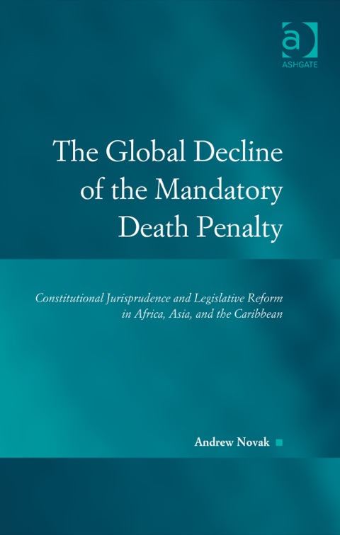 Cover image for book The Global Decline of the Mandatory Death Penalty: Constitutional Jurisprudence and Legislative Reform in Africa, Asia, and the Caribbean