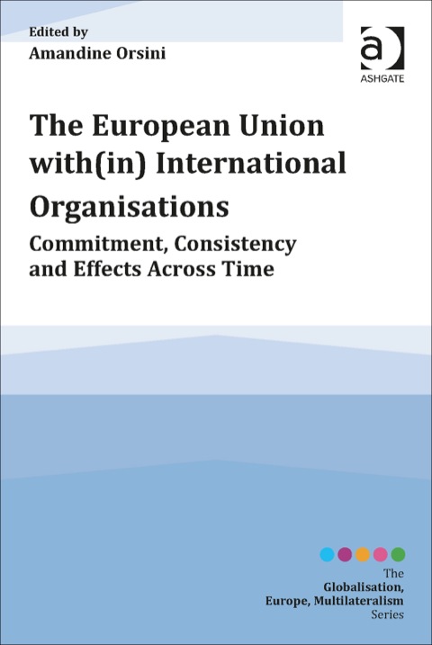 Cover image for book The European Union with(in) International Organisations: Commitment, Consistency and Effects across Time