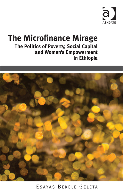 Cover image for book The Microfinance Mirage: The Politics of Poverty, Social Capital and Women's Empowerment in Ethiopia