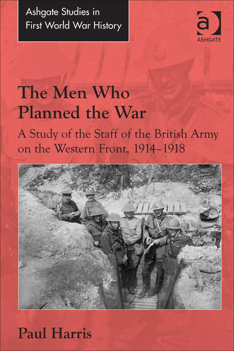 Cover image for book The Men Who Planned the War: A Study of the Staff of the British Army on the Western Front, 1914-1918