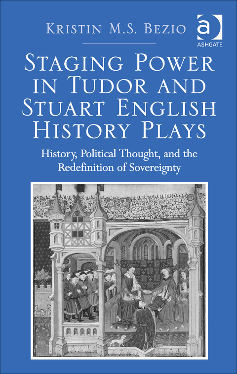 Cover image for book Staging Power in Tudor and Stuart English History Plays: History, Political Thought, and the Redefinition of Sovereignty in Early Modern England