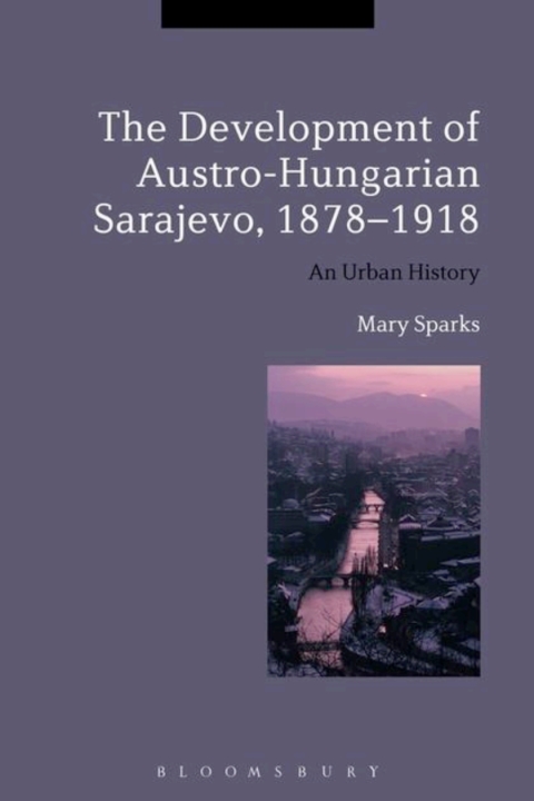Cover image for book The Development of Austro-Hungarian Sarajevo, 1878-1918