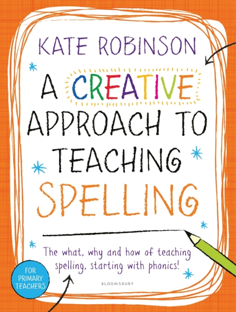 A Creative Approach to Teaching Spelling: The what, why and how of teaching spelling, starting with phonics 