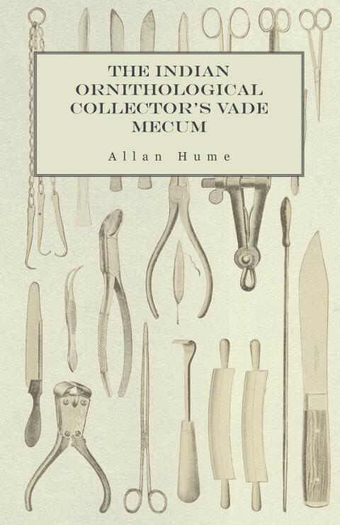 Cover image for book The Indian Ornithological Collector's Vade Mecum - Containing Brief Practical Instructions for Collecting, Preserving, Packing, and Keeping Specimens of Birds, Eggs, Nests, Feathers and Skeletons
