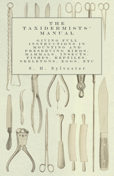 Cover image for book The Taxidermists' Manual - Giving Full Instructions in Mounting and Preserving Birds, Mammals, Insects, Fishes, Reptiles, Skeletons, Eggs, Etc