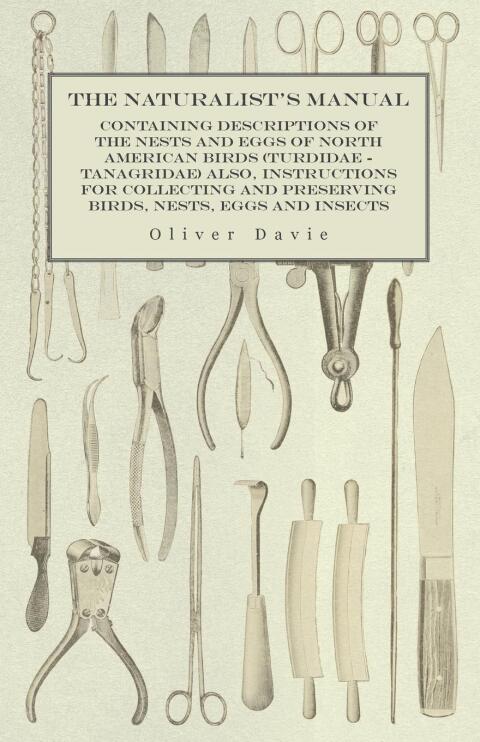 Cover image for book The Naturalist's Manual - Containing Descriptions of the Nests and Eggs of North American Birds (Turdidae - Tanagridae) also, Instructions for Collecting and Preserving Birds, Nests, Eggs and Insects