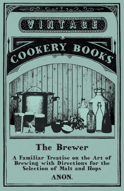 Cover image for book The Brewer - A Familiar Treatise on the Art of Brewing with Directions for the Selection of Malt and Hops