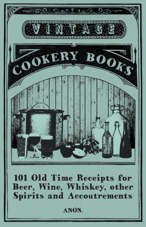 Cover image for book 101 Old Time Receipts for Beer, Wine, Whiskey, other Spirits and Accoutrements