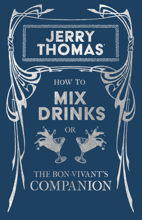 Jerry Thomas' How to Mix Drinks; or, The Bon-Vivant's Companion 