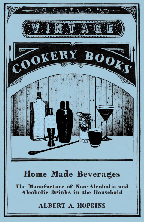 Home Made Beverages - The Manufacture of Non-Alcoholic and Alcoholic Drinks in the Household 