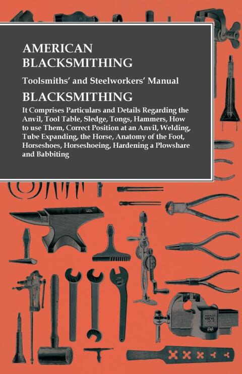 Cover image for book American Blacksmithing, Toolsmiths' and Steelworkers' Manual - It Comprises Particulars and Details Regarding: