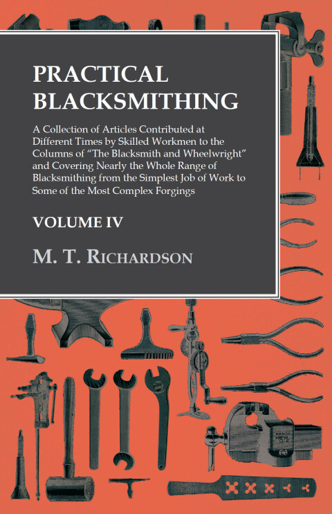 Practical Blacksmithing - A Collection of Articles Contributed at Different Times by Skilled Workmen to the Columns of \"The Blacksmith and Wheelwright\" 