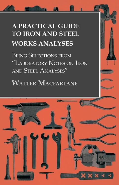 Cover image for book A Practical Guide to Iron and Steel Works Analyses being Selections from "Laboratory Notes on Iron and Steel Analyses