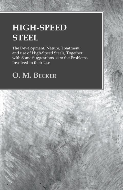 Cover image for book High-Speed Steel - The Development, Nature, Treatment, and use of High-Speed Steels, Together with Some Suggestions as to the Problems Involved in their Use