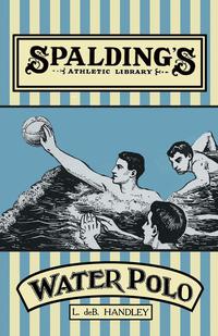 صورة الغلاف: Spalding's Athletic Library - How to Play Water Polo 9781473329102