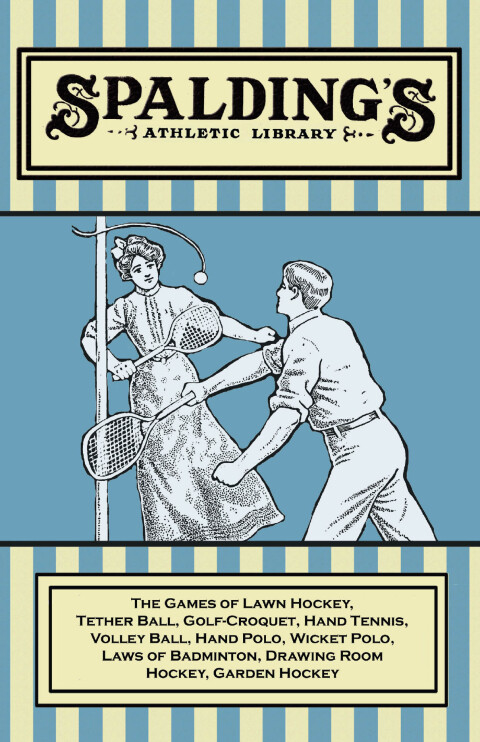 Cover image for book Spalding's Athletic Library - The Games of Lawn Hockey, Tether Ball, Golf-Croquet, Hand Tennis, Volley Ball, Hand Polo, Wicket Polo, Laws of Badminton, Drawing Room Hockey, Garden Hockey