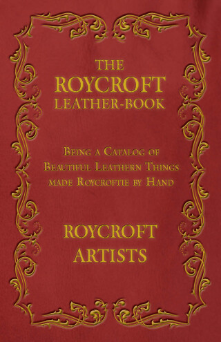 The Roycroft Leather-Book - Being a Catalog of Beautiful Leathern Things made Roycroftie by Hand