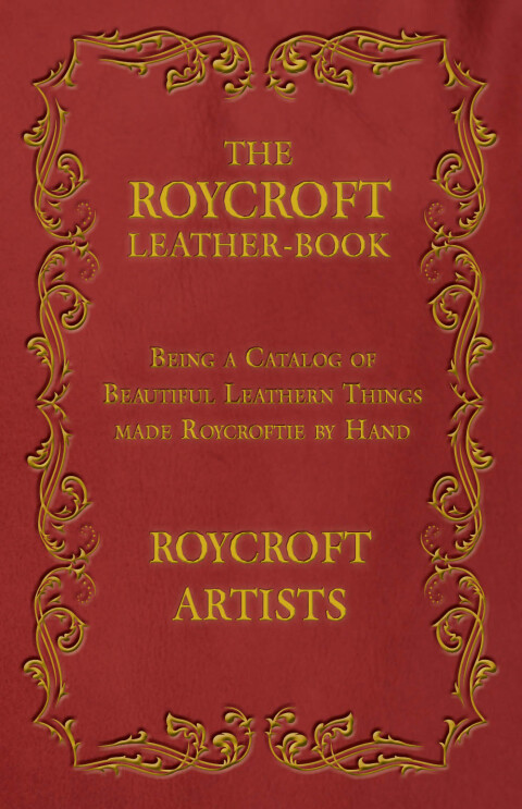 Cover image for book The Roycroft Leather-Book - Being a Catalog of Beautiful Leathern Things made Roycroftie by Hand