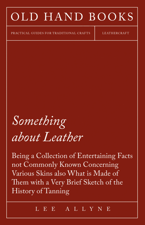 Cover image for book Something about Leather - Being a Collection of Entertaining Facts not Commonly Known Concerning Various Skins also what is made of them with a very brief Sketch of the History of Tanning