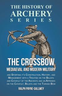 Titelbild: The Crossbow - Mediaeval and Modern Military and Sporting it's Construction, History, and Management 9781473330559