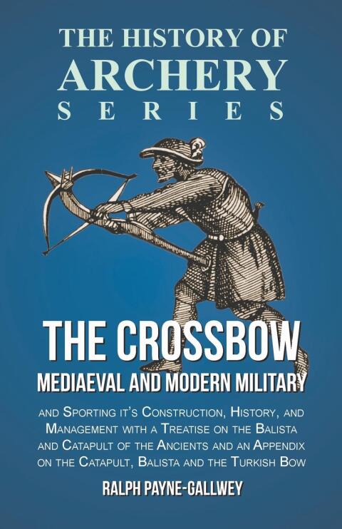 Cover image for book The Crossbow - Mediaeval and Modern Military and Sporting it's Construction, History, and Management